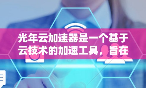 光年云加速器是一个基于云技术的加速工具,旨在通过云服务来加速数据传输或网络连接。以下是对光年云加速器的详细分析和推荐 光年云加速器是一个基于云技术的加速工具,旨在通过云服务来加速数据传输或网络连接。以下是对光年云加速器的详细分析和推荐