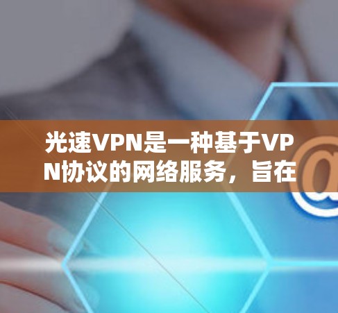 光速VPN是一种基于VPN协议的网络服务，旨在提供更安全和高效的VPN连接。以下是安装光速VPN的步骤指南
