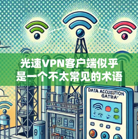 光速VPN客户端似乎是一个不太常见的术语，可能指的是某种特定的VPN应用或技术。为了更准确地回答您的问题，我需要更多的信息