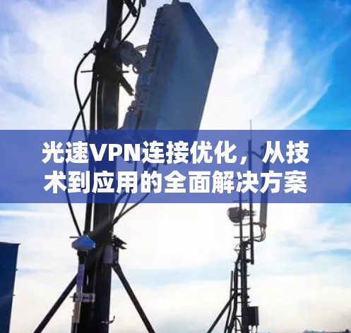 光速VPN连接优化，从技术到应用的全面解决方案