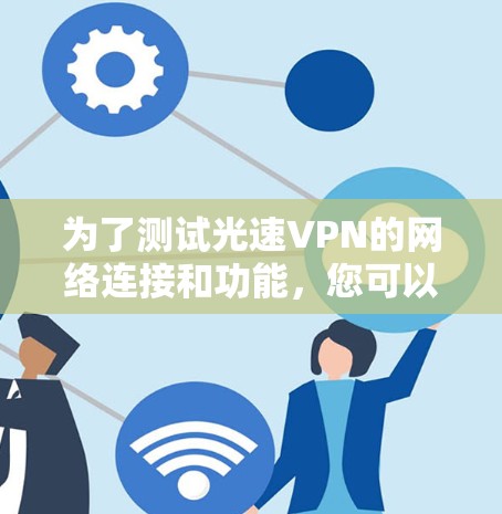 为了测试光速VPN的网络连接和功能，您可以按照以下步骤进行操作