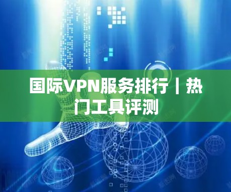 国际VPN服务排行|热门工具评测 国际VPN服务排行|热门工具评测