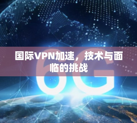 国际VPN加速，技术与面临的挑战
