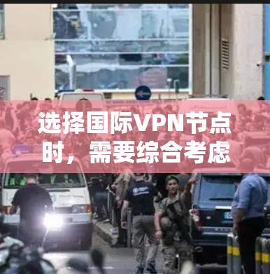 选择国际VPN节点时，需要综合考虑多个因素以确保数据安全、隐私保护和网络可靠性。以下是详细的指南