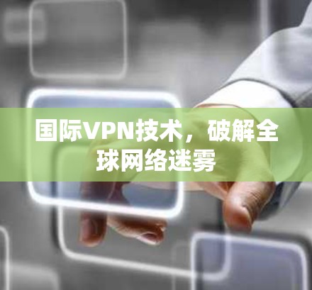 国际VPN技术，破解全球网络迷雾