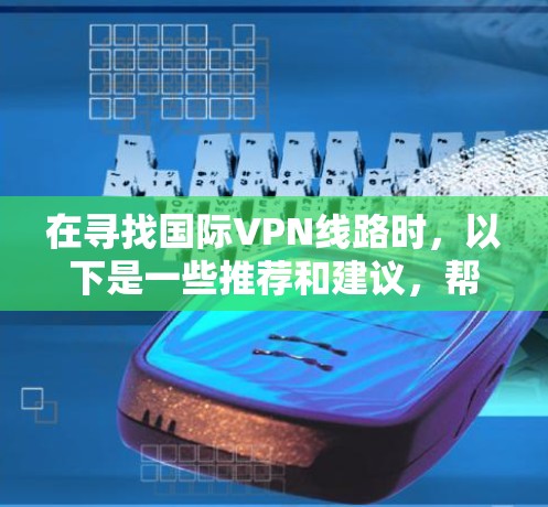 在寻找国际VPN线路时，以下是一些推荐和建议，帮助你选择可靠、安全的VPN服务