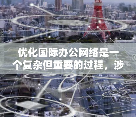 优化国际办公网络是一个复杂但重要的过程,涉及多个方面。以下是对该过程的详细步骤和建议 优化国际办公网络是一个复杂但重要的过程,涉及多个方面。以下是对该过程的详细步骤和建议
