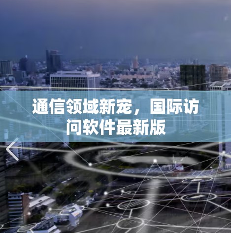 通信领域新宠，国际访问软件最新版