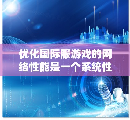 优化国际服游戏的网络性能是一个系统性的任务，需要综合考虑多个因素。以下是一个逐步的优化建议