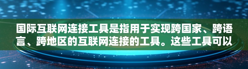 国际互联网连接工具是指用于实现跨国家、跨语言、跨地区的互联网连接的工具。这些工具可以帮助用户在不同国家、语言之间进行交流和访问。以下是一些常见的国际互联网连接工具