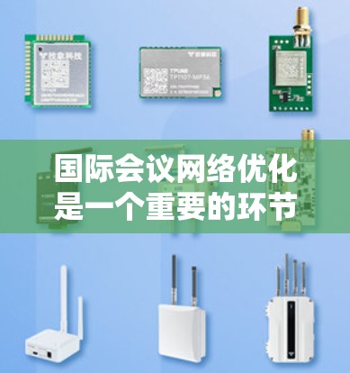 国际会议网络优化是一个重要的环节，尤其是在国际交流和跨文化背景下，确保网络环境稳定、高效和安全是提升会议质量的关键。以下是一些关于国际会议网络优化的实用建议