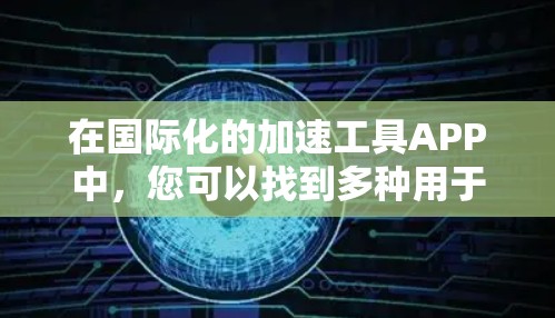 在国际化的加速工具APP中，您可以找到多种用于翻译、生成翻译、下载国际化的资源、学术论文转换、国际会议指南下载等工具。以下是一些常见的国际化的加速工具APP推荐，以及如何使用它们