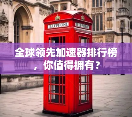 全球领先加速器排行榜，你值得拥有？
