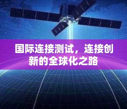 国际连接测试，连接创新的全球化之路