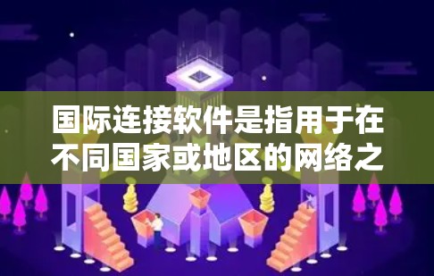 国际连接软件是指用于在不同国家或地区的网络之间建立联系的工具或软件。这些软件通常可以帮助用户在不同的设备或设备上进行网络互连，比如浏览器在不同地区的设备之间互连。以下是一些常见的国际连接软件及其特点