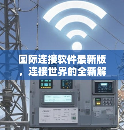 国际连接软件最新版，连接世界的全新解决方案