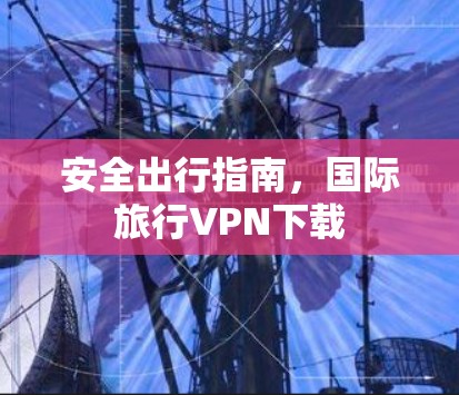 安全出行指南，国际旅行VPN下载