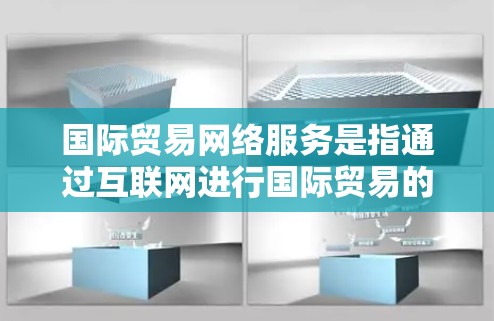 国际贸易网络服务是指通过互联网进行国际贸易的网络工具和平台，旨在提高国际贸易效率、降低成本、增强透明度和增强客户体验。以下是一些常见的国际贸易网络服务及其特点