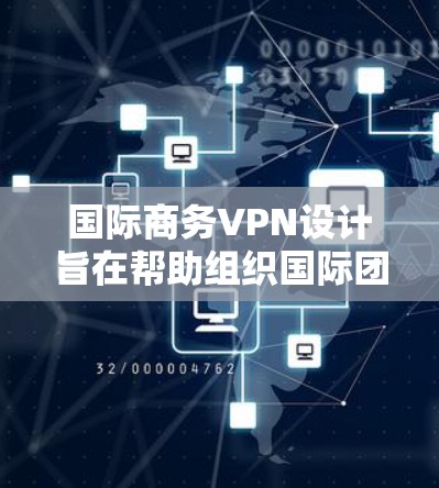 国际商务VPN设计旨在帮助组织国际团队进行跨地区的视频会议或视频会议活动。以下是一个结构清晰的步骤指南，帮助您选择和使用国际商务VPN