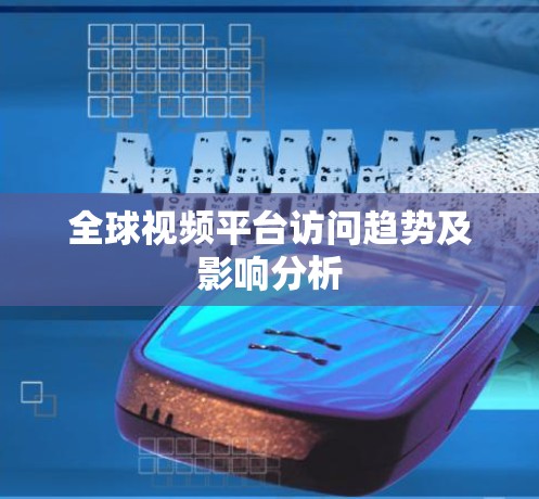 全球视频平台访问趋势及影响分析