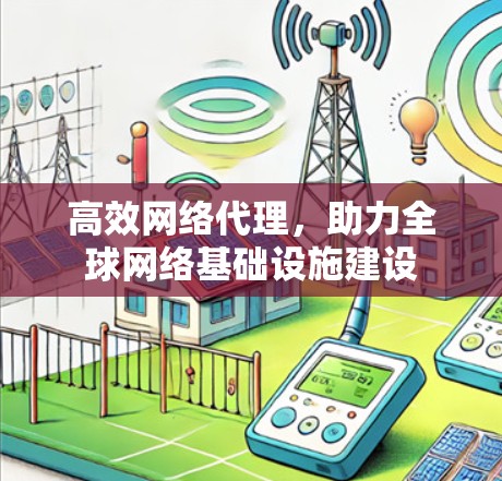 高效网络代理，助力全球网络基础设施建设