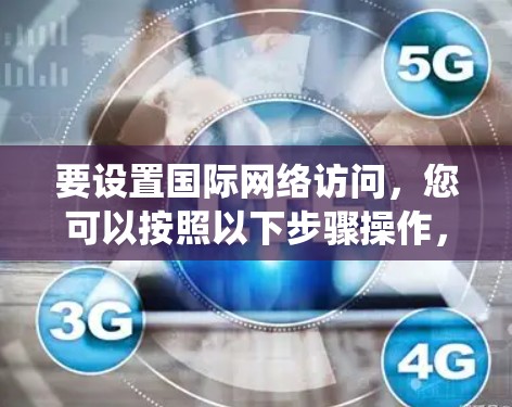 要设置国际网络访问，您可以按照以下步骤操作，适用于Windows、Mac和Linux系统