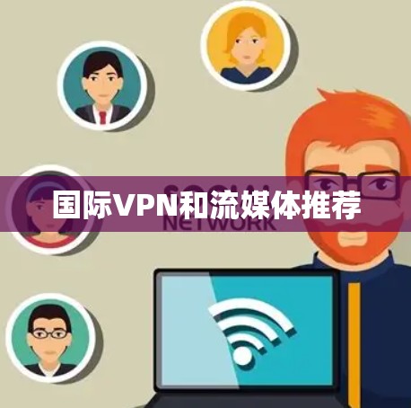 国际VPN和流媒体推荐 国际VPN和流媒体推荐