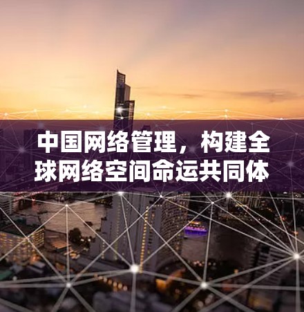 中国网络管理，构建全球网络空间命运共同体