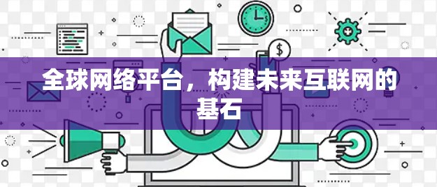 全球网络平台，构建未来互联网的基石