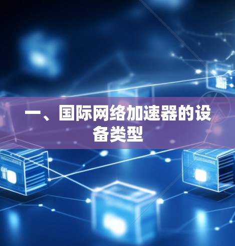 一、国际网络加速器的设备类型