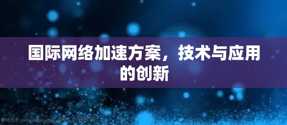 国际网络加速方案，技术与应用的创新