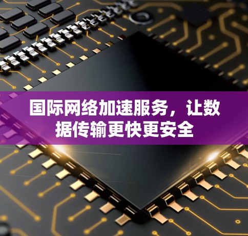 国际网络加速服务，让数据传输更快更安全