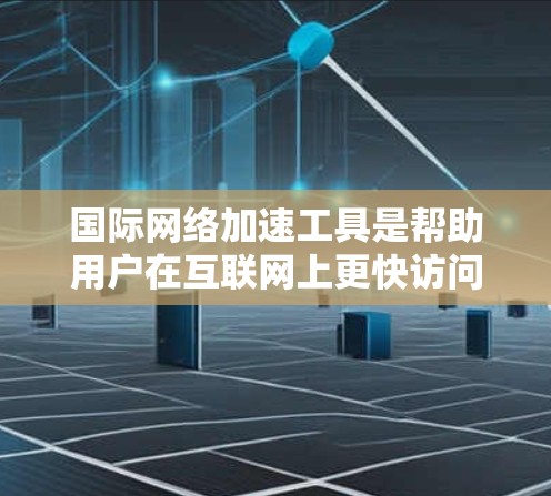 国际网络加速工具是帮助用户在互联网上更快访问网站、减少延迟的工具，涵盖了多种功能和分类。以下是详细的分析和推荐