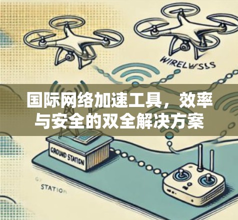 国际网络加速工具,效率与安全的双全解决方案 国际网络加速工具,效率与安全的双全解决方案