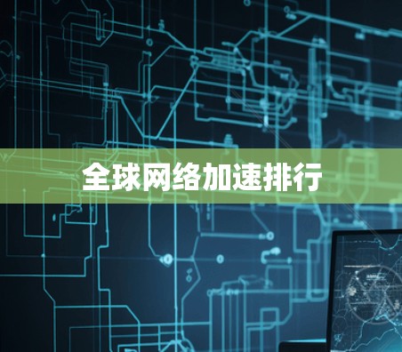 全球网络加速排行 全球网络加速排行