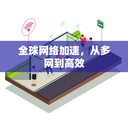 全球网络加速,从多网到高效 全球网络加速,从多网到高效