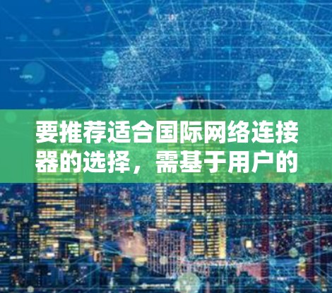 要推荐适合国际网络连接器的选择，需基于用户的使用习惯和网络需求。以下是一些推荐，供参考