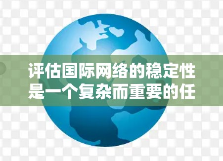 评估国际网络的稳定性是一个复杂而重要的任务，涉及多个步骤和方法。以下是一个清晰的评估流程