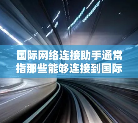 国际网络连接助手通常指那些能够连接到国际互联网的设备或工具。以下是一些可能的国际网络连接助手及其使用方法 国际网络连接助手通常指那些能够连接到国际互联网的设备或工具。以下是一些可能的国际网络连接助手及其使用方法