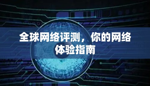全球网络评测，你的网络体验指南