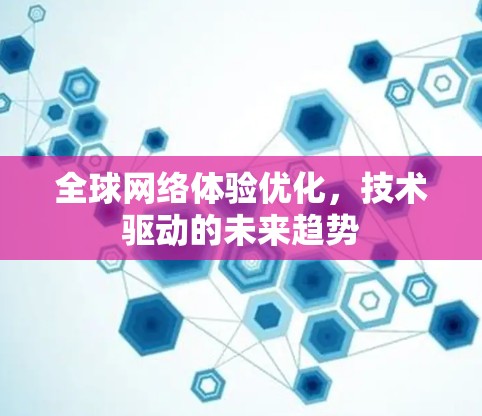 全球网络体验优化，技术驱动的未来趋势