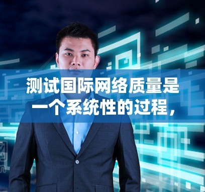 测试国际网络质量是一个系统性的过程，涉及多个步骤和工具的使用。以下是一个分步指南，帮助您系统地进行国际网络质量测试