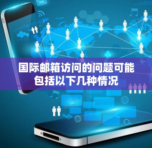 国际邮箱访问的问题可能包括以下几种情况