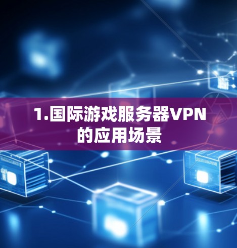 1.国际游戏服务器VPN的应用场景 1.国际游戏服务器VPN的应用场景