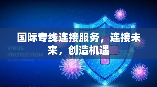 国际专线连接服务，连接未来，创造机遇