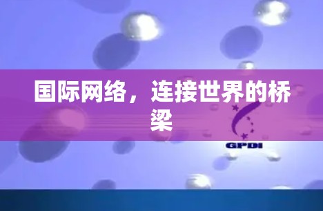 国际网络，连接世界的桥梁