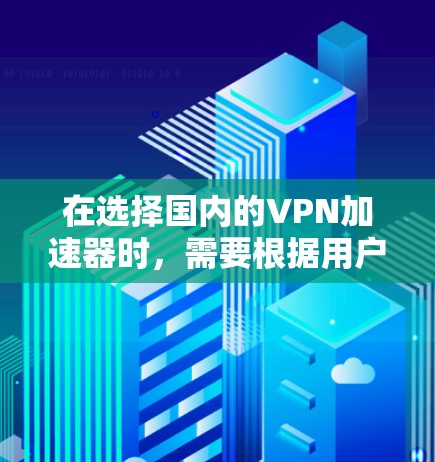 在选择国内的VPN加速器时，需要根据用户的具体需求和情况来决定。以下是一个综合考虑的推荐列表，涵盖功能、安全性、覆盖范围和适用场景