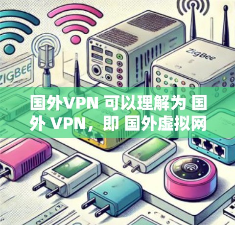 国外VPN 可以理解为 国外 VPN，即 国外虚拟网络服务。VPN 是一种在网络通信中保护用户信息的一种技术，用于加密传输数据，以防止未经授权的访问