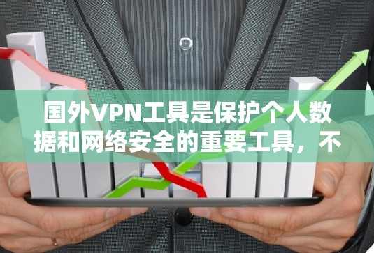国外VPN工具是保护个人数据和网络安全的重要工具，不同用户可能有不同的需求和偏好。以下是几个主要的国外VPN工具推荐，涵盖了不同的使用场景和功能