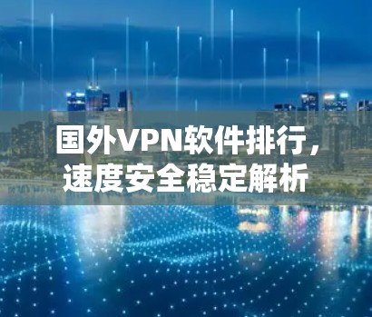 国外VPN软件排行，速度安全稳定解析
